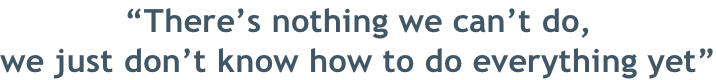 “There’s nothing we can’t do, we just don’t know how to do everything yet”